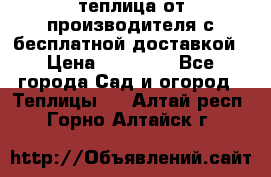 теплица от производителя с бесплатной доставкой › Цена ­ 11 450 - Все города Сад и огород » Теплицы   . Алтай респ.,Горно-Алтайск г.